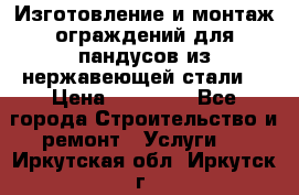 Изготовление и монтаж ограждений для пандусов из нержавеющей стали. › Цена ­ 10 000 - Все города Строительство и ремонт » Услуги   . Иркутская обл.,Иркутск г.